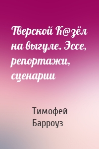 Тверской К@зёл на выгуле. Эссе, репортажи, сценарии