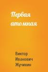 Виктор Иванович Жучихин - Первая атомная