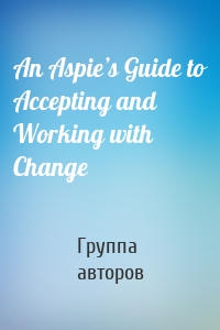 An Aspie’s Guide to Accepting and Working with Change
