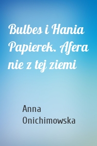 Bulbes i Hania Papierek. Afera nie z tej ziemi