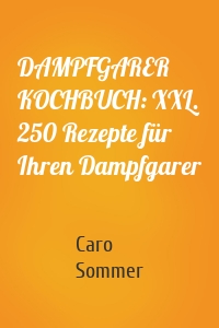 DAMPFGARER KOCHBUCH: XXL. 250 Rezepte für Ihren Dampfgarer