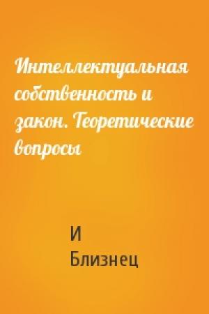 Обложка книги «Интеллектуальная собственность и закон. Теоретические вопросы» — И Близнец