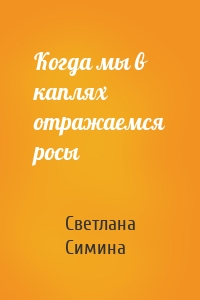 Когда мы в каплях отражаемся росы