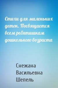 Стихи для маленьких деток. Посвящается всем ребятишкам дошкольного возраста