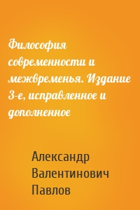 Философия современности и межвременья. Издание 3-е, исправленное и дополненное