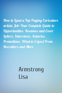 How to Land a Top-Paying Caricature artists Job: Your Complete Guide to Opportunities, Resumes and Cover Letters, Interviews, Salaries, Promotions, What to Expect From Recruiters and More