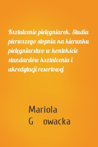 Kształcenie pielęgniarek. Studia pierwszego stopnia na kierunku pielęgniarstwo w kontekście standardów kształcenia i akredytacji resortowej