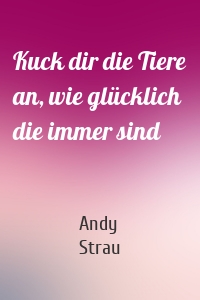 Kuck dir die Tiere an, wie glücklich die immer sind