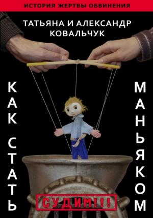 Обложка книги «Как стать маньяком. История жертвы обвинения» — Александр Ковальчук, Татьяна Ковальчук