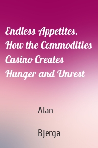 Endless Appetites. How the Commodities Casino Creates Hunger and Unrest