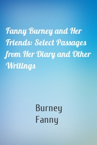 Fanny Burney and Her Friends: Select Passages from Her Diary and Other Writings