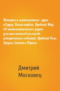 История и математика – рука об руку. Книга первая. Древний Мир. 50 математических задач для школьников на основе исторических событий. Древний Рим, Греция, Египет и Персия