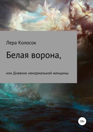 Обложка книги «Белая ворона, или Дневник ненормальной женщины» — Лера Колосок