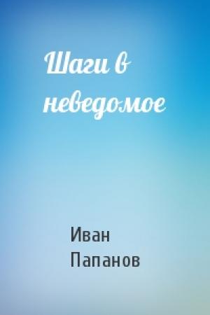 Обложка книги «Шаги в неведомое» — Иван Папанов
