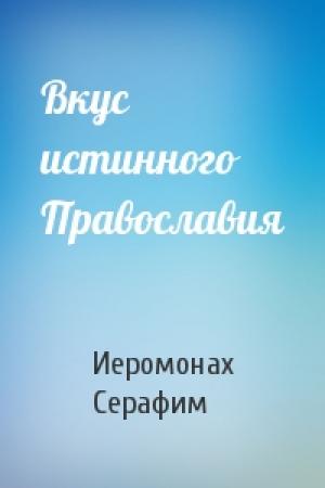 Обложка книги «Вкус истинного Православия» — Иеромонах Серафим