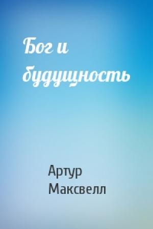 Обложка книги «Бог и будущность» — Артур Максвелл