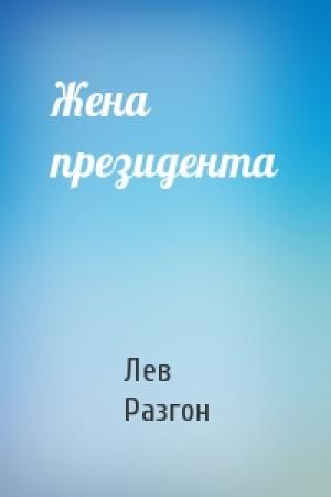 Обложка книги «Жена президента» — Лев Разгон