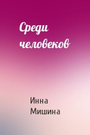 Обложка книги «Среди человеков» — Инна Мишина