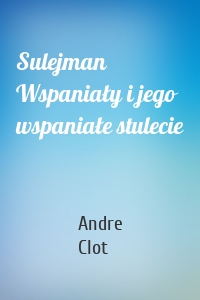 Sulejman Wspaniały i jego wspaniałe stulecie