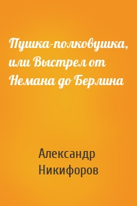 Пушка-полковушка, или Выстрел от Немана до Берлина