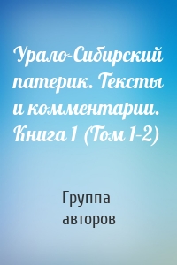 Урало-Сибирский патерик. Тексты и комментарии. Книга 1 (Том 1–2)