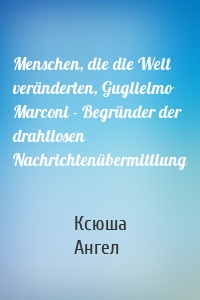 Menschen, die die Welt veränderten, Guglielmo Marconi - Begründer der drahtlosen Nachrichtenübermittlung