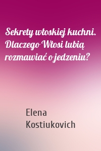 Sekrety włoskiej kuchni. Dlaczego Włosi lubią rozmawiać o jedzeniu?