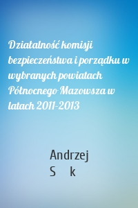 Działalność komisji bezpieczeństwa i porządku w wybranych powiatach Północnego Mazowsza w latach 2011-2013