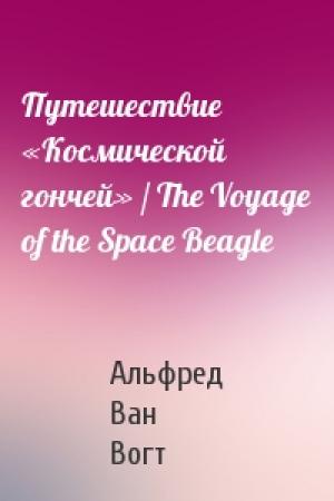 Обложка книги «Путешествие «Космической гончей» / The Voyage of the Space Beagle» — Альфред Ван Вогт
