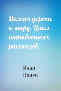 Долгая дорога к миру. Цикл антивоенных рассказов