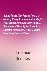 How to Land a Top-Paying Serials or bindery library technical assistants Job: Your Complete Guide to Opportunities, Resumes and Cover Letters, Interviews, Salaries, Promotions, What to Expect From Recruiters and More