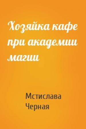 Обложка книги «Хозяйка кафе при академии магии» — Мстислава Черная