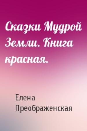 Обложка книги «Сказки Мудрой Земли. Книга красная.» — Елена Преображенская