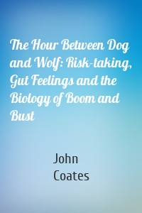 The Hour Between Dog and Wolf: Risk-taking, Gut Feelings and the Biology of Boom and Bust