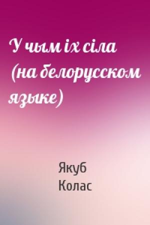 Обложка книги «У чым iх сiла (на белорусском языке)» — Якуб Колас