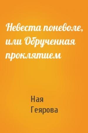 Обложка книги «Невеста поневоле, или Обрученная проклятием» — Ная Геярова