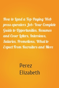 How to Land a Top-Paying Web press operators Job: Your Complete Guide to Opportunities, Resumes and Cover Letters, Interviews, Salaries, Promotions, What to Expect From Recruiters and More