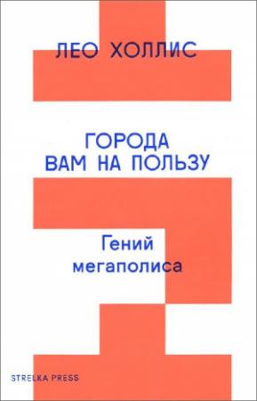 Обложка книги «Города вам на пользу. Гений мегаполиса» — Лео Холлис