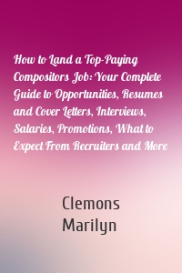 How to Land a Top-Paying Compositors Job: Your Complete Guide to Opportunities, Resumes and Cover Letters, Interviews, Salaries, Promotions, What to Expect From Recruiters and More