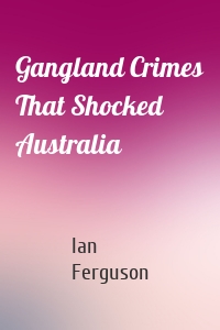 Gangland Crimes That Shocked Australia