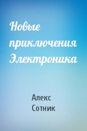 Обложка книги «Новые приключения Электроника» — Алекс Сотник