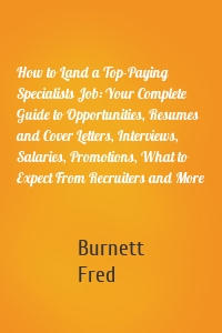 How to Land a Top-Paying Specialists Job: Your Complete Guide to Opportunities, Resumes and Cover Letters, Interviews, Salaries, Promotions, What to Expect From Recruiters and More