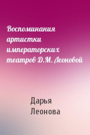 Обложка книги «Воспоминания артистки императорских театров Д.М. Леоновой» — Дарья Леонова