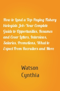 How to Land a Top-Paying Fishery biologists Job: Your Complete Guide to Opportunities, Resumes and Cover Letters, Interviews, Salaries, Promotions, What to Expect From Recruiters and More