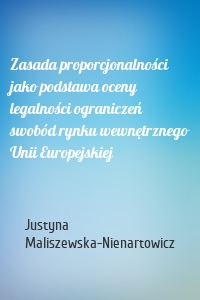 Zasada proporcjonalności jako podstawa oceny legalności ograniczeń swobód rynku wewnętrznego Unii Europejskiej