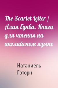 The Scarlet Letter / Алая буква. Книга для чтения на английском языке