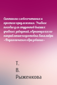 Синтаксис словосочетания и простого предложения. Учебное пособие для студентов высших учебных заведений, обучающихся по направлению подготовки бакалавра «Педагогическое образование»