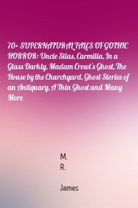 70+ SUPERNATURAL TALES OF GOTHIC HORROR: Uncle Silas, Carmilla, In a Glass Darkly, Madam Crowl's Ghost, The House by the Churchyard, Ghost Stories of an Antiquary, A Thin Ghost and Many More