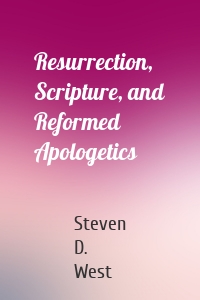 Resurrection, Scripture, and Reformed Apologetics