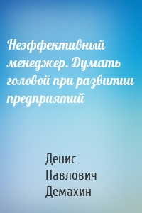 Неэффективный менеджер. Думать головой при развитии предприятий